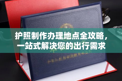 平溪护照制作办理地点全攻略，一站式解决您的出行需求