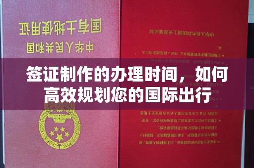 平溪签证制作的办理时间，如何高效规划您的国际出行