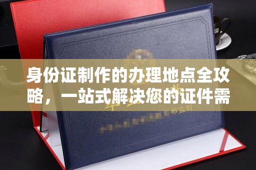 平溪身份证制作的办理地点全攻略，一站式解决您的证件需求