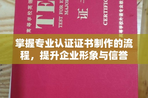 平溪掌握专业认证证书制作的流程，提升企业形象与信誉