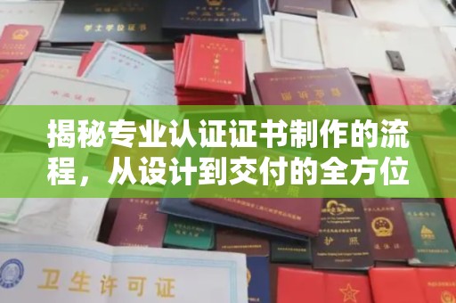 平溪揭秘专业认证证书制作的流程，从设计到交付的全方位指南