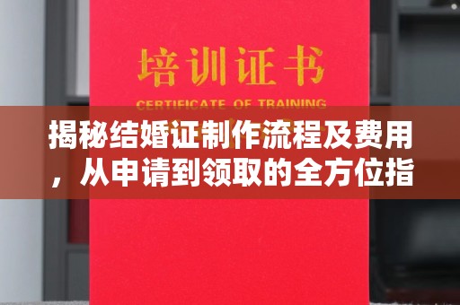 平溪揭秘结婚证制作流程及费用，从申请到领取的全方位指南