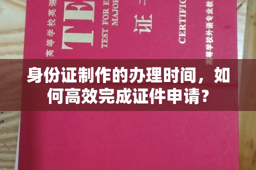 平溪身份证制作的办理时间，如何高效完成证件申请？