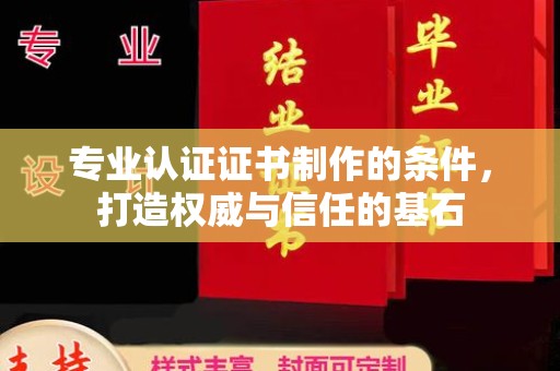 平溪专业认证证书制作的条件，打造权威与信任的基石