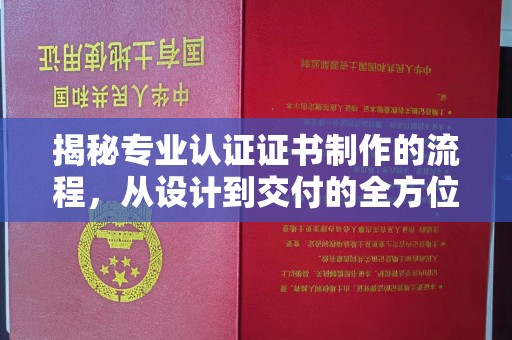 平溪揭秘专业认证证书制作的流程，从设计到交付的全方位指南