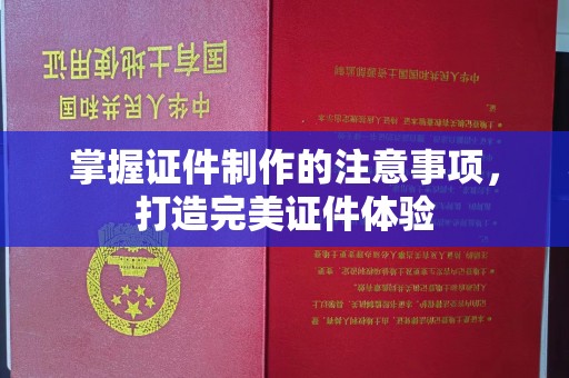 平溪掌握证件制作的注意事项，打造完美证件体验
