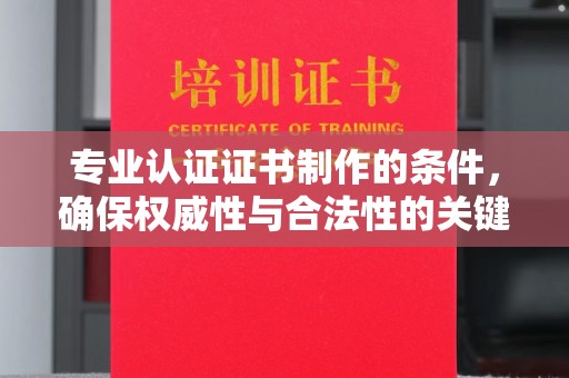 平溪专业认证证书制作的条件，确保权威性与合法性的关键要素