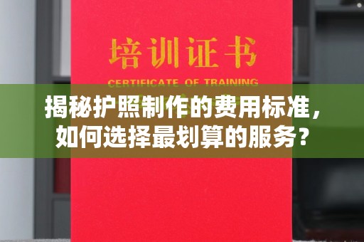 平溪揭秘护照制作的费用标准，如何选择最划算的服务？
