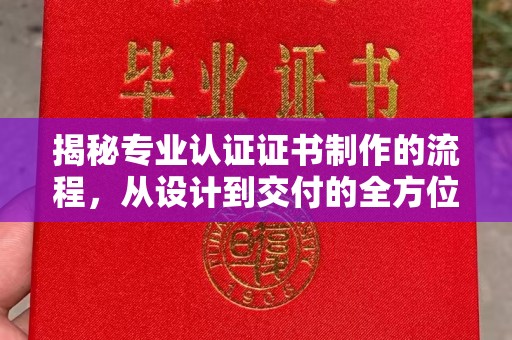 平溪揭秘专业认证证书制作的流程，从设计到交付的全方位指南