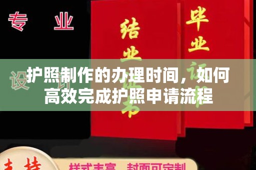 平溪护照制作的办理时间，如何高效完成护照申请流程