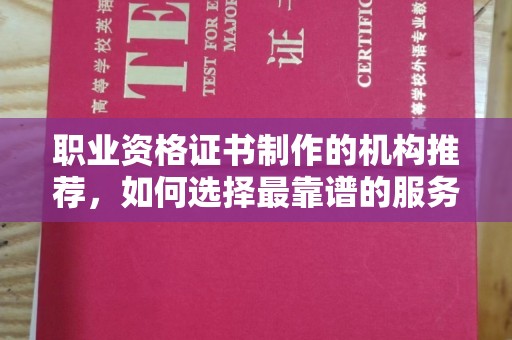 平溪职业资格证书制作的机构推荐，如何选择最靠谱的服务商？