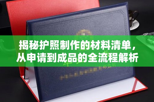 平溪揭秘护照制作的材料清单，从申请到成品的全流程解析
