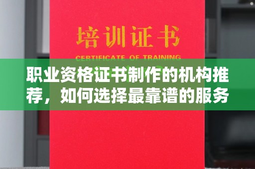平溪职业资格证书制作的机构推荐，如何选择最靠谱的服务商？