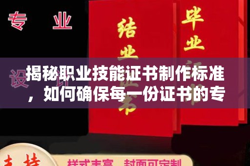平溪揭秘职业技能证书制作标准，如何确保每一份证书的专业与权威