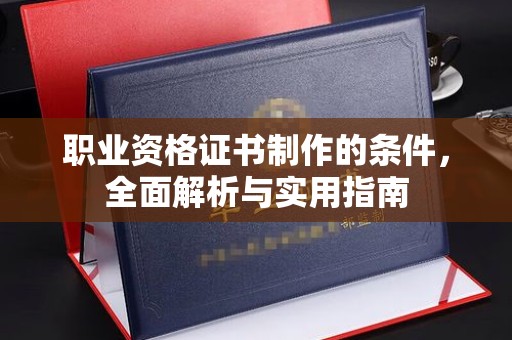 平溪职业资格证书制作的条件，全面解析与实用指南