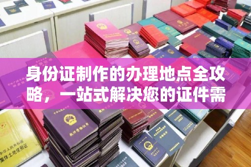 平溪身份证制作的办理地点全攻略，一站式解决您的证件需求