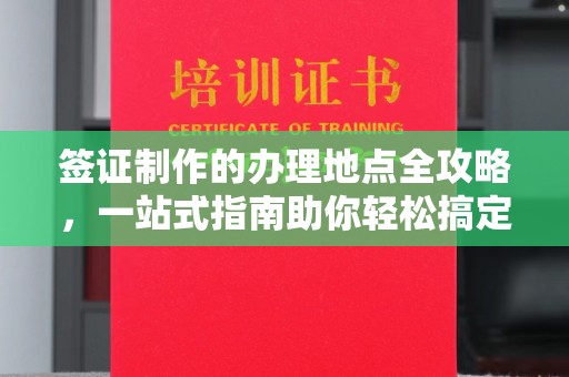 平溪签证制作的办理地点全攻略，一站式指南助你轻松搞定签证