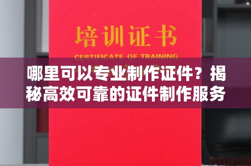 平溪哪里可以专业制作证件？揭秘高效可靠的证件制作服务